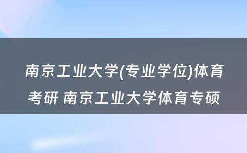 南京工业大学(专业学位)体育考研 南京工业大学体育专硕