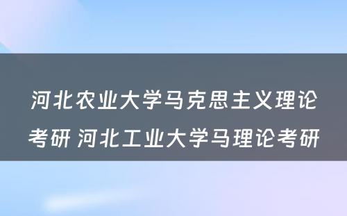 河北农业大学马克思主义理论考研 河北工业大学马理论考研