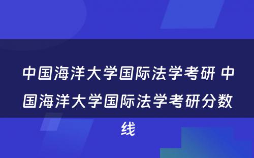 中国海洋大学国际法学考研 中国海洋大学国际法学考研分数线