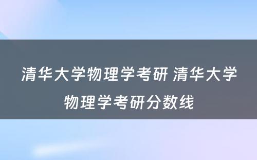 清华大学物理学考研 清华大学物理学考研分数线