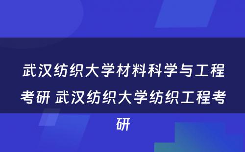 武汉纺织大学材料科学与工程考研 武汉纺织大学纺织工程考研