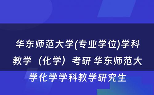 华东师范大学(专业学位)学科教学（化学）考研 华东师范大学化学学科教学研究生