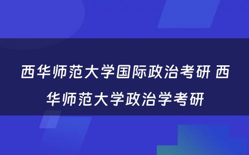 西华师范大学国际政治考研 西华师范大学政治学考研