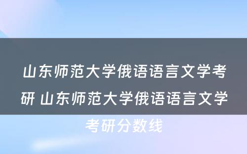 山东师范大学俄语语言文学考研 山东师范大学俄语语言文学考研分数线