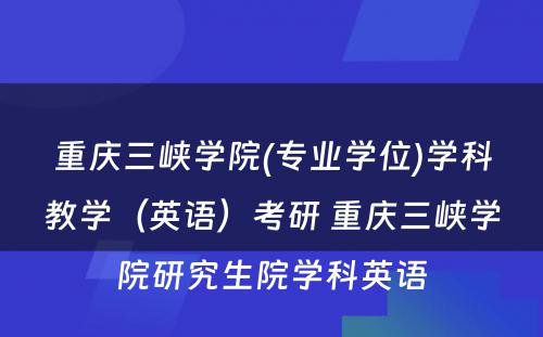 重庆三峡学院(专业学位)学科教学（英语）考研 重庆三峡学院研究生院学科英语