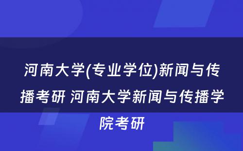 河南大学(专业学位)新闻与传播考研 河南大学新闻与传播学院考研