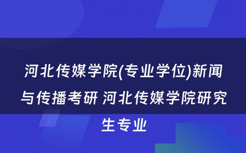 河北传媒学院(专业学位)新闻与传播考研 河北传媒学院研究生专业