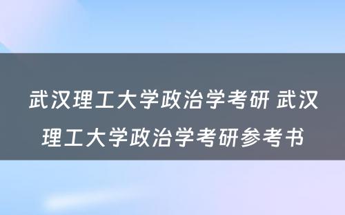 武汉理工大学政治学考研 武汉理工大学政治学考研参考书