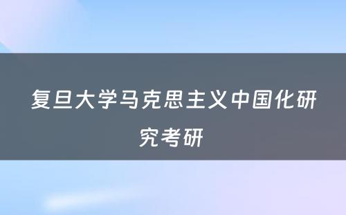 复旦大学马克思主义中国化研究考研 