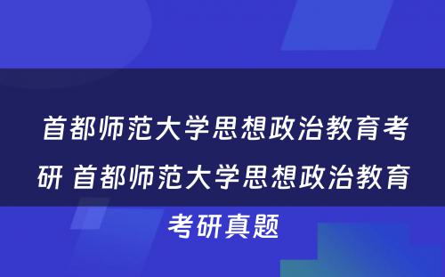 首都师范大学思想政治教育考研 首都师范大学思想政治教育考研真题