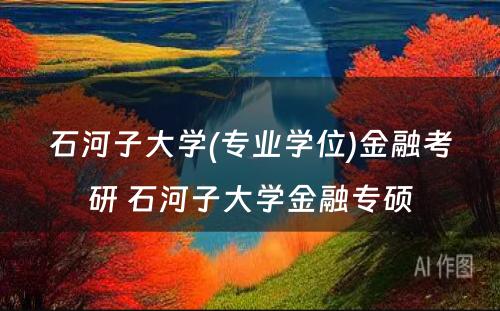 石河子大学(专业学位)金融考研 石河子大学金融专硕