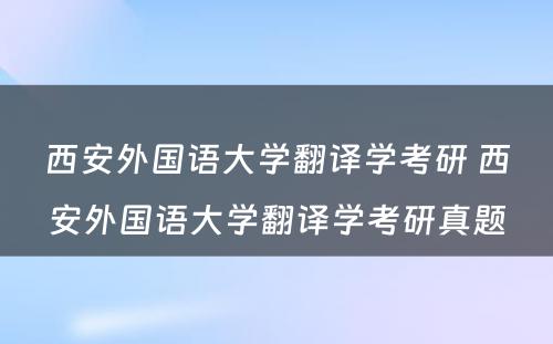 西安外国语大学翻译学考研 西安外国语大学翻译学考研真题