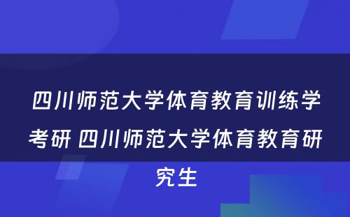 四川师范大学体育教育训练学考研 四川师范大学体育教育研究生