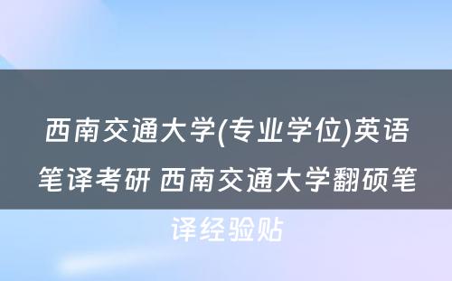 西南交通大学(专业学位)英语笔译考研 西南交通大学翻硕笔译经验贴