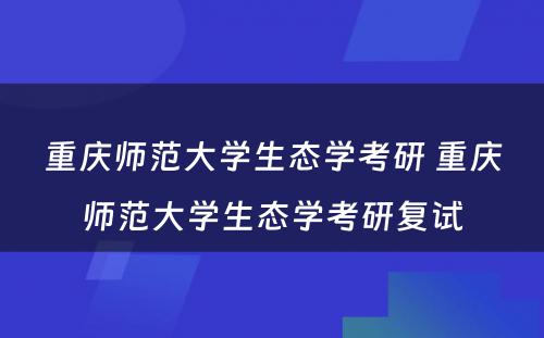 重庆师范大学生态学考研 重庆师范大学生态学考研复试