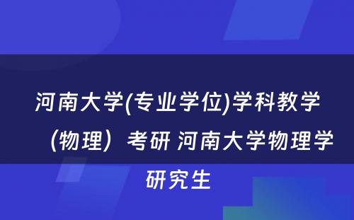 河南大学(专业学位)学科教学（物理）考研 河南大学物理学研究生