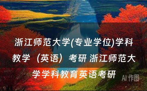 浙江师范大学(专业学位)学科教学（英语）考研 浙江师范大学学科教育英语考研