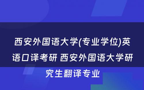 西安外国语大学(专业学位)英语口译考研 西安外国语大学研究生翻译专业