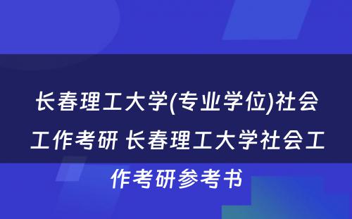 长春理工大学(专业学位)社会工作考研 长春理工大学社会工作考研参考书