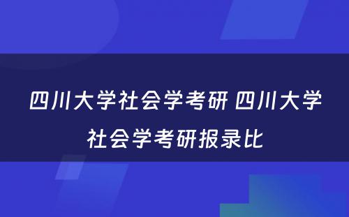 四川大学社会学考研 四川大学社会学考研报录比