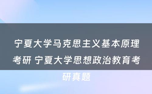 宁夏大学马克思主义基本原理考研 宁夏大学思想政治教育考研真题