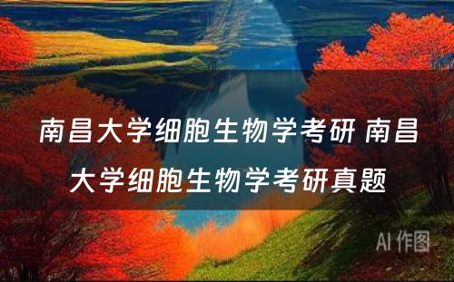 南昌大学细胞生物学考研 南昌大学细胞生物学考研真题