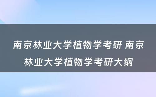 南京林业大学植物学考研 南京林业大学植物学考研大纲