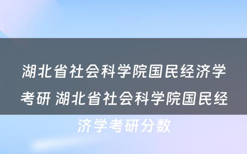 湖北省社会科学院国民经济学考研 湖北省社会科学院国民经济学考研分数