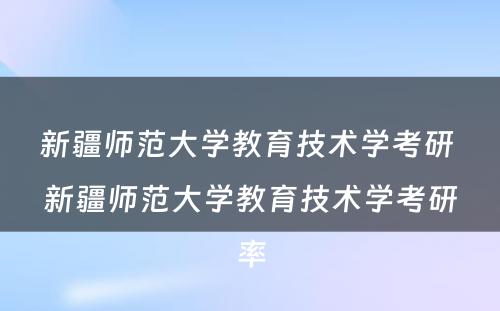 新疆师范大学教育技术学考研 新疆师范大学教育技术学考研率