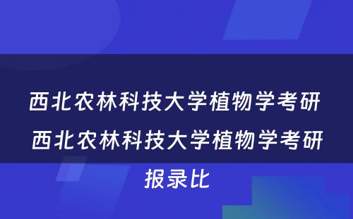 西北农林科技大学植物学考研 西北农林科技大学植物学考研报录比