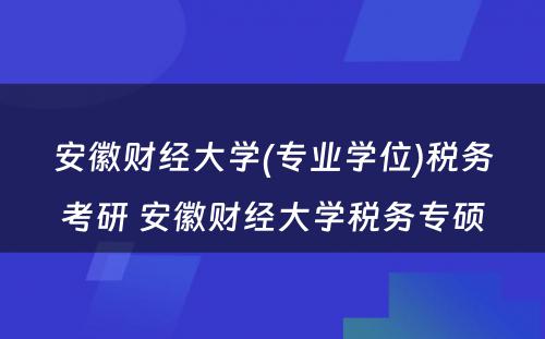 安徽财经大学(专业学位)税务考研 安徽财经大学税务专硕