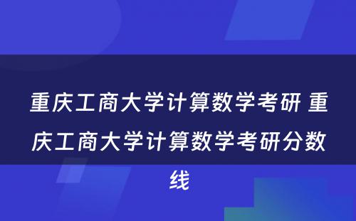 重庆工商大学计算数学考研 重庆工商大学计算数学考研分数线