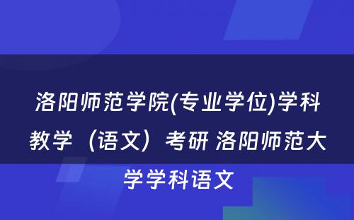 洛阳师范学院(专业学位)学科教学（语文）考研 洛阳师范大学学科语文