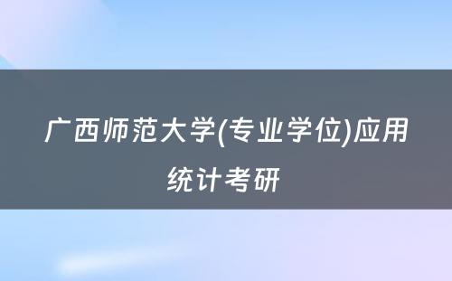 广西师范大学(专业学位)应用统计考研 