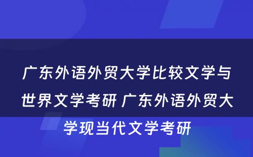 广东外语外贸大学比较文学与世界文学考研 广东外语外贸大学现当代文学考研