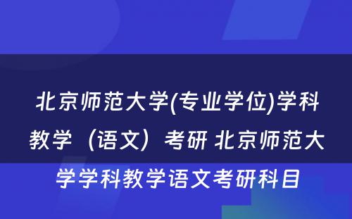 北京师范大学(专业学位)学科教学（语文）考研 北京师范大学学科教学语文考研科目