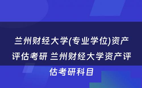 兰州财经大学(专业学位)资产评估考研 兰州财经大学资产评估考研科目