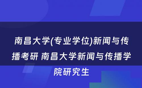 南昌大学(专业学位)新闻与传播考研 南昌大学新闻与传播学院研究生