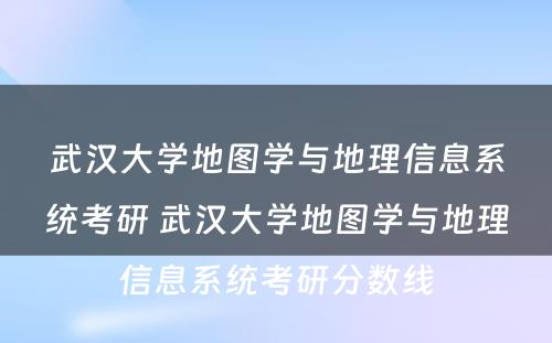 武汉大学地图学与地理信息系统考研 武汉大学地图学与地理信息系统考研分数线