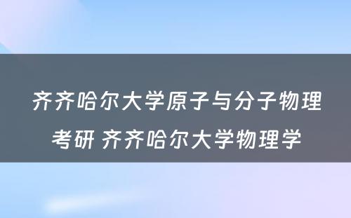 齐齐哈尔大学原子与分子物理考研 齐齐哈尔大学物理学