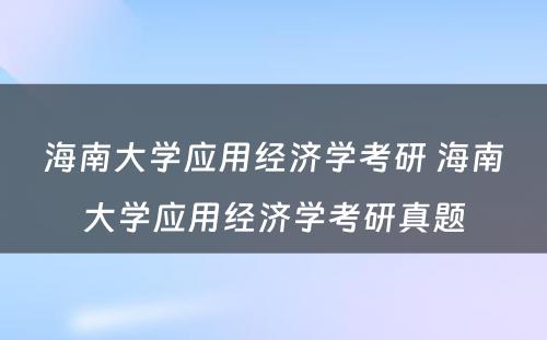 海南大学应用经济学考研 海南大学应用经济学考研真题