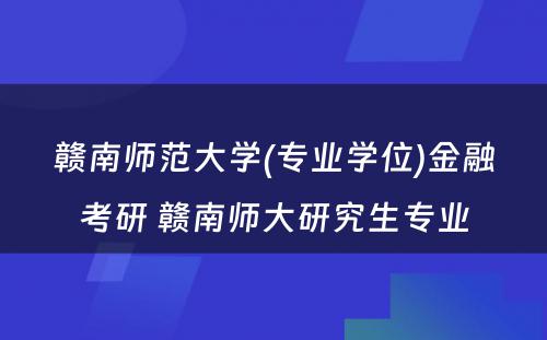 赣南师范大学(专业学位)金融考研 赣南师大研究生专业