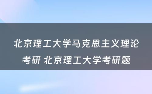 北京理工大学马克思主义理论考研 北京理工大学考研题