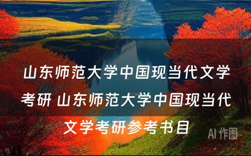 山东师范大学中国现当代文学考研 山东师范大学中国现当代文学考研参考书目