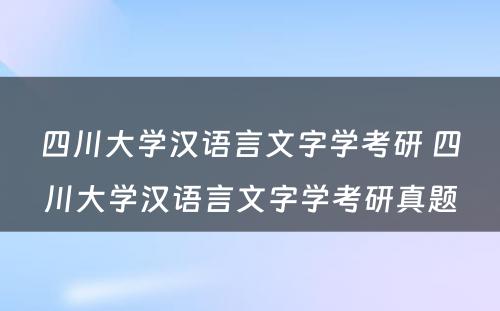 四川大学汉语言文字学考研 四川大学汉语言文字学考研真题