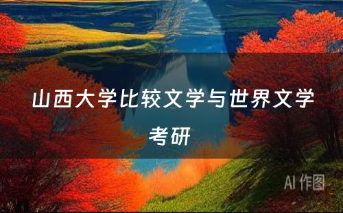 山西大学比较文学与世界文学考研 