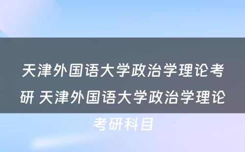 天津外国语大学政治学理论考研 天津外国语大学政治学理论考研科目