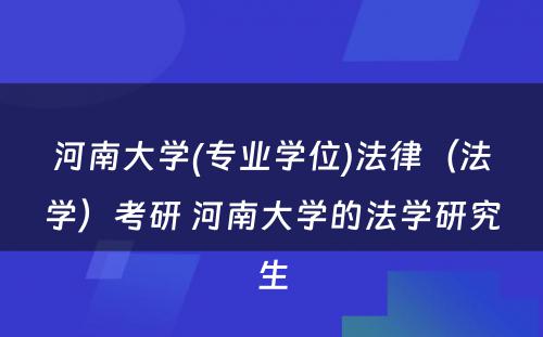 河南大学(专业学位)法律（法学）考研 河南大学的法学研究生