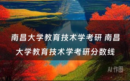 南昌大学教育技术学考研 南昌大学教育技术学考研分数线