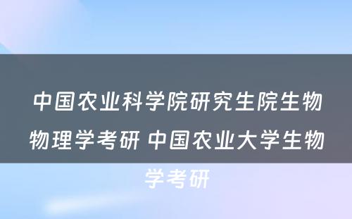 中国农业科学院研究生院生物物理学考研 中国农业大学生物学考研